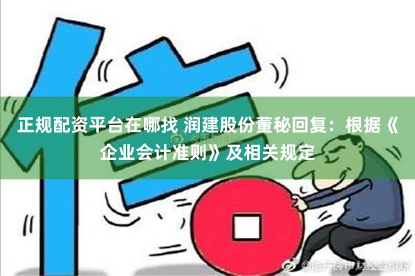 正规配资平台在哪找 润建股份董秘回复：根据《企业会计准则》及相关规定