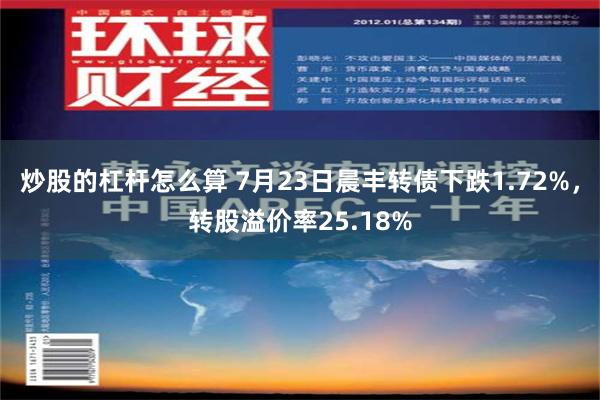 炒股的杠杆怎么算 7月23日晨丰转债下跌1.72%，转股溢价率25.18%