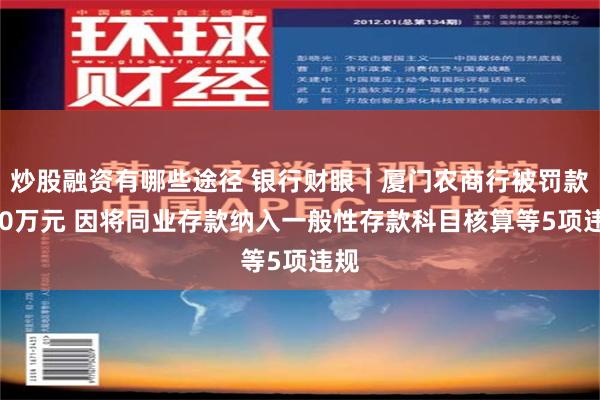 炒股融资有哪些途径 银行财眼｜厦门农商行被罚款230万元 因将同业存款纳入一般性存款科目核算等5项违规