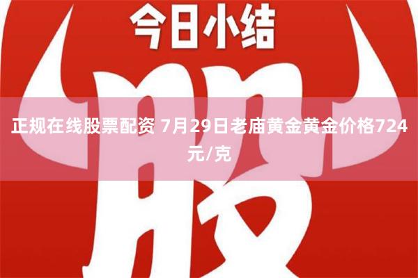 正规在线股票配资 7月29日老庙黄金黄金价格724元/克