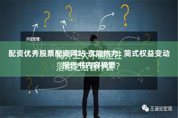 配资优秀股票配资网站 京能热力: 简式权益变动报告书内容摘要