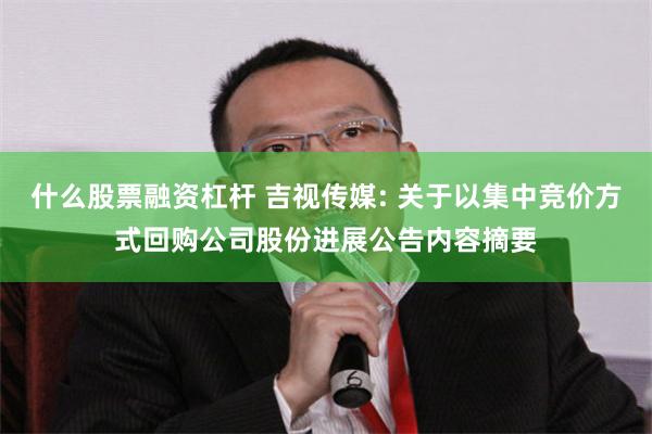 什么股票融资杠杆 吉视传媒: 关于以集中竞价方式回购公司股份进展公告内容摘要