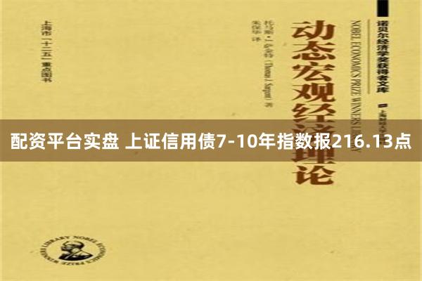 配资平台实盘 上证信用债7-10年指数报216.13点