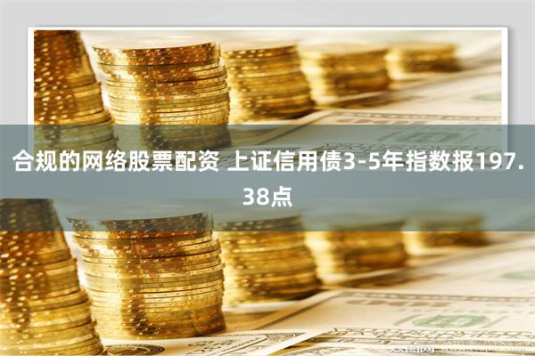 合规的网络股票配资 上证信用债3-5年指数报197.38点