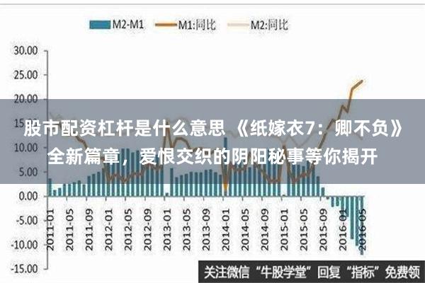 股市配资杠杆是什么意思 《纸嫁衣7：卿不负》全新篇章，爱恨交织的阴阳秘事等你揭开