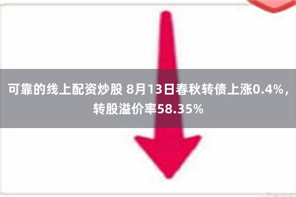 可靠的线上配资炒股 8月13日春秋转债上涨0.4%，转股溢价率58.35%