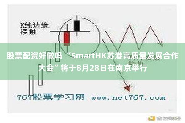 股票配资好做吗 “SmartHK苏港高质量发展合作大会”将于8月28日在南京举行