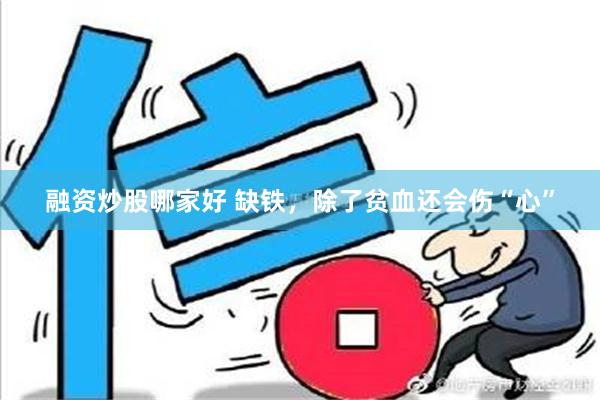 融资炒股哪家好 缺铁，除了贫血还会伤“心”