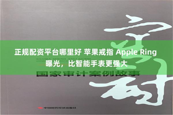 正规配资平台哪里好 苹果戒指 Apple Ring 曝光，比智能手表更强大