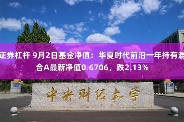 证券杠杆 9月2日基金净值：华夏时代前沿一年持有混合A最新净值0.6706，跌2.13%