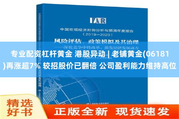 专业配资杠杆黄金 港股异动 | 老铺黄金(06181)再涨超7% 较招股价已翻倍 公司盈利能力维持高位