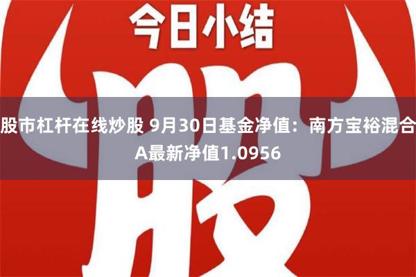 股市杠杆在线炒股 9月30日基金净值：南方宝裕混合A最新净值1.0956