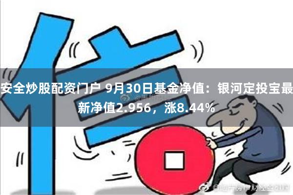 安全炒股配资门户 9月30日基金净值：银河定投宝最新净值2.956，涨8.44%