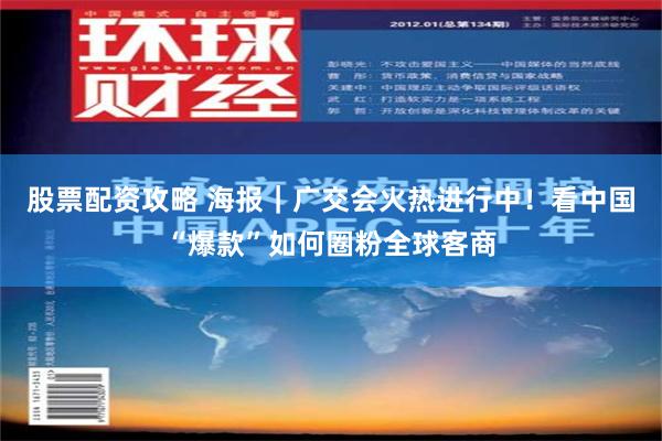 股票配资攻略 海报｜广交会火热进行中！看中国“爆款”如何圈粉全球客商