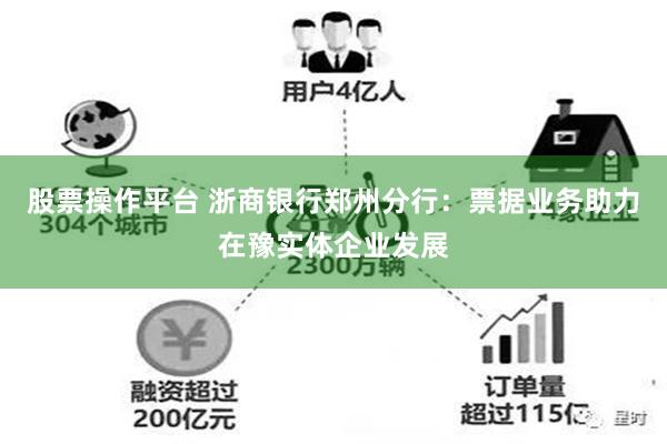 股票操作平台 浙商银行郑州分行：票据业务助力在豫实体企业发展