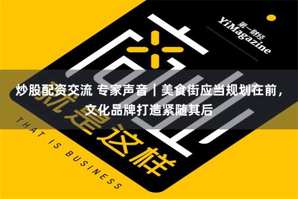 炒股配资交流 专家声音｜美食街应当规划在前，文化品牌打造紧随其后