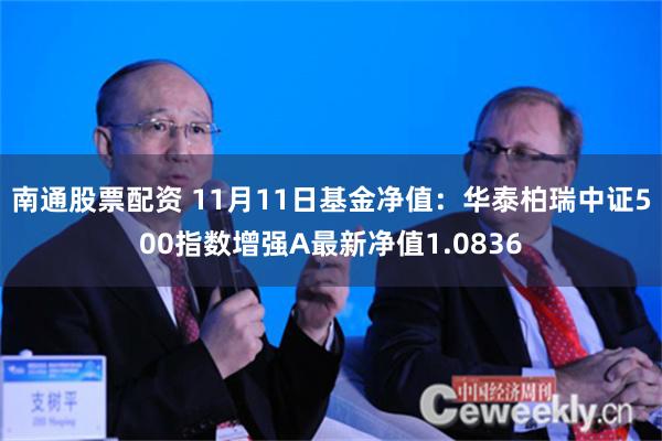 南通股票配资 11月11日基金净值：华泰柏瑞中证500指数增强A最新净值1.0836