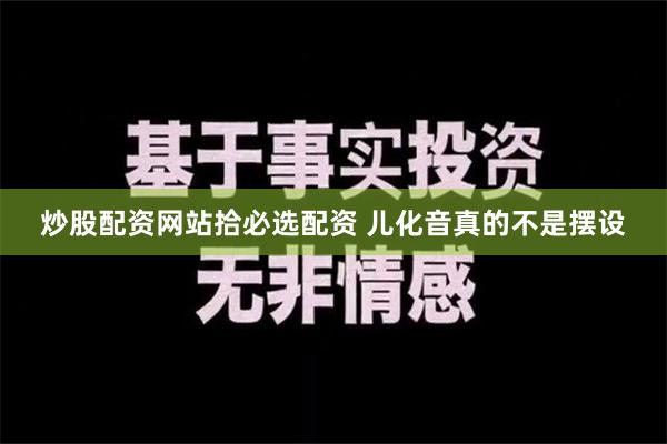 炒股配资网站拾必选配资 儿化音真的不是摆设