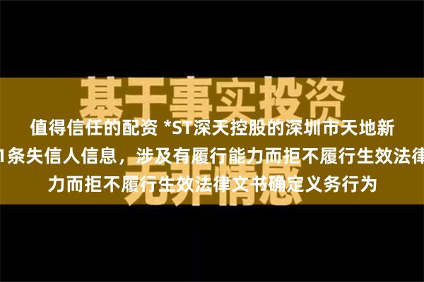 值得信任的配资 *ST深天控股的深圳市天地新材料有限公司新增1条失信人信息，涉及有履行能力而拒不履行生效法律文书确定义务行为