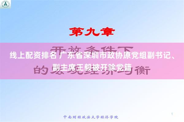 线上配资排名 广东省深圳市政协原党组副书记、副主席王毅被开除党籍