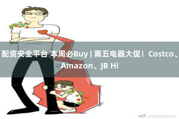 配资安全平台 本周必Buy | 黑五电器大促！Costco、Amazon、JB Hi