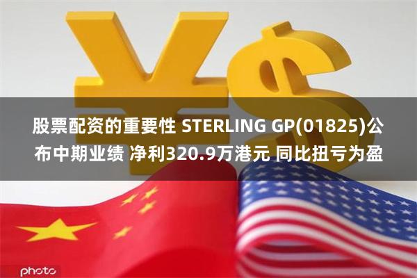 股票配资的重要性 STERLING GP(01825)公布中期业绩 净利320.9万港元 同比扭亏为盈