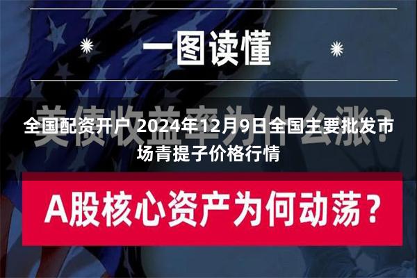 全国配资开户 2024年12月9日全国主要批发市场青提子价格行情