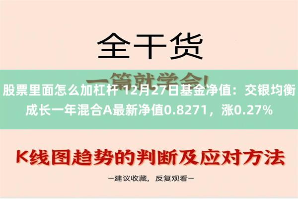 股票里面怎么加杠杆 12月27日基金净值：交银均衡成长一年混合A最新净值0.8271，涨0.27%