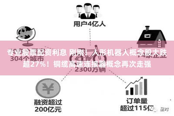 专业股票配资利息 刚刚！人形机器人概念股大跌超27%！铜缆高速连接器概念再次走强