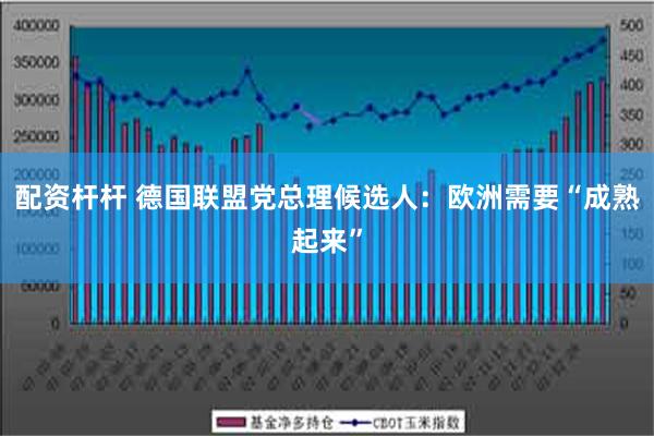 配资杆杆 德国联盟党总理候选人：欧洲需要“成熟起来”