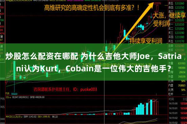 炒股怎么配资在哪配 为什么吉他大师Joe，Satriani认为Kurt，Cobain是一位伟大的吉他手？